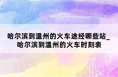 哈尔滨到温州的火车途经哪些站_ 哈尔滨到温州的火车时刻表